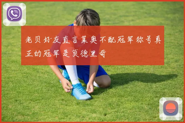 老贝好友直言莱奥不配冠军称号真正的冠军是莫德里奇