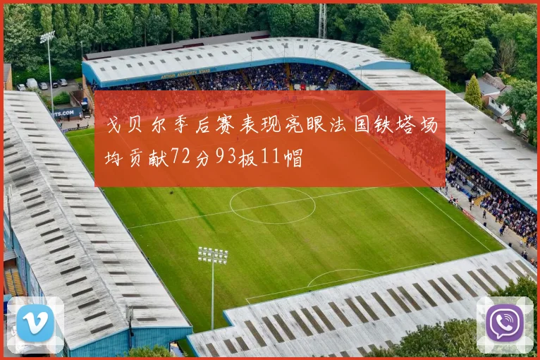 戈贝尔季后赛表现亮眼法国铁塔场均贡献72分93板11帽
