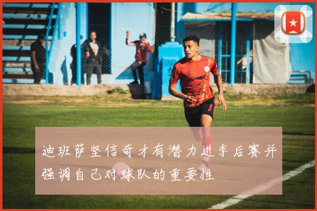 迪班萨坚信奇才有潜力进季后赛并强调自己对球队的重要性