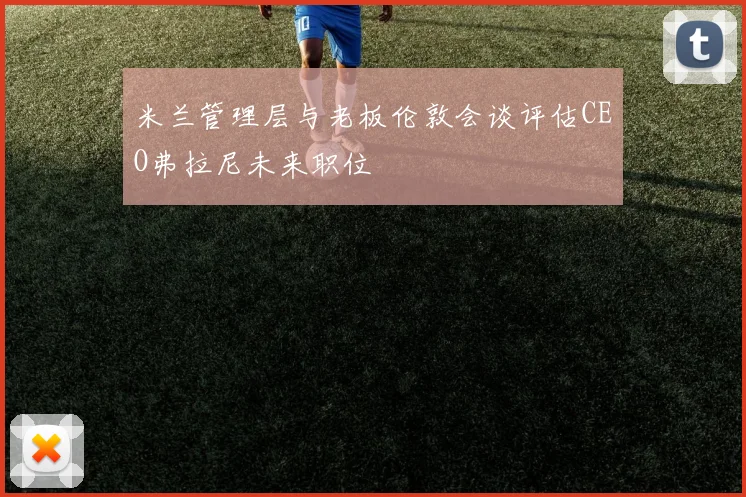 米兰管理层与老板伦敦会谈评估CEO弗拉尼未来职位