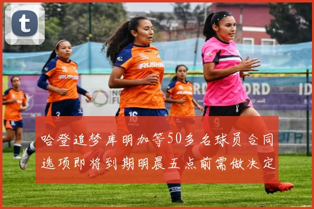 哈登追梦库明加等50多名球员合同选项即将到期明晨五点前需做决定