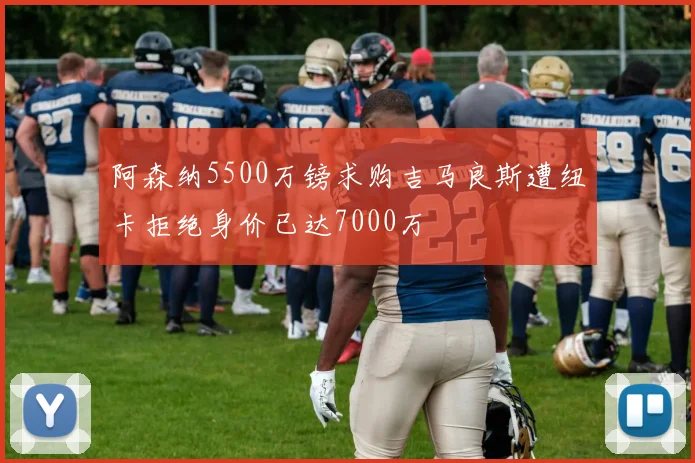 阿森纳5500万镑求购吉马良斯遭纽卡拒绝身价已达7000万