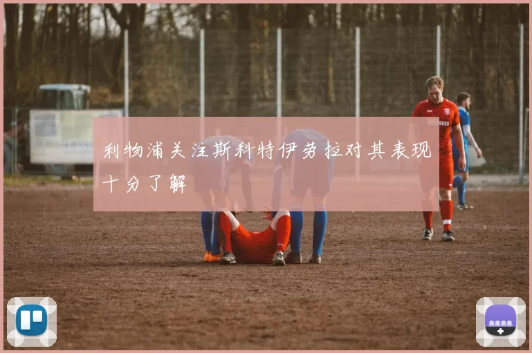 利物浦关注斯科特伊劳拉对其表现十分了解