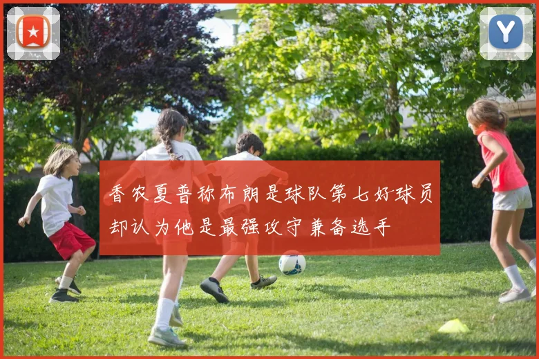 香农夏普称布朗是球队第七好球员却认为他是最强攻守兼备选手