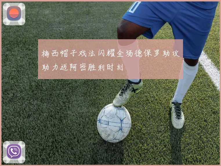 梅西帽子戏法闪耀全场德保罗助攻助力迈阿密胜利时刻