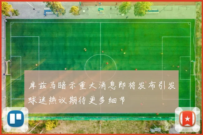 库兹马暗示重大消息即将发布引发球迷热议期待更多细节