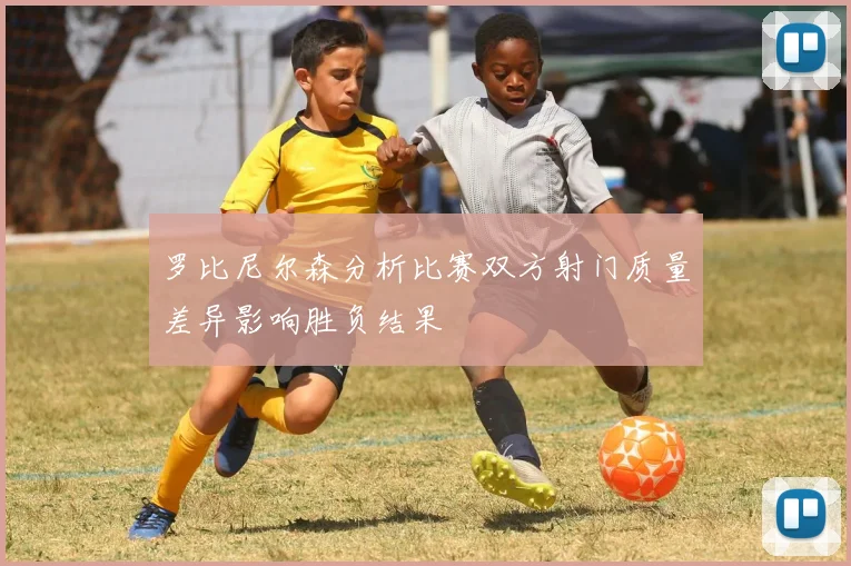 罗比尼尔森分析比赛双方射门质量差异影响胜负结果