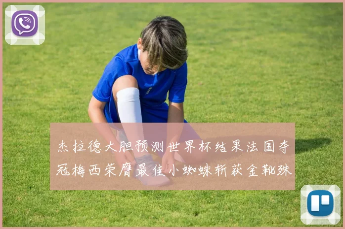 杰拉德大胆预测世界杯结果法国夺冠梅西荣膺最佳小蜘蛛斩获金靴殊荣