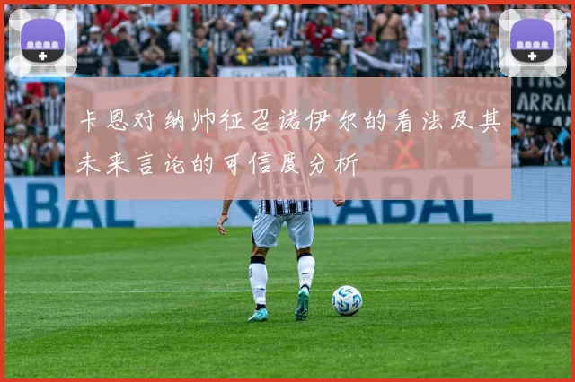 卡恩对纳帅征召诺伊尔的看法及其未来言论的可信度分析