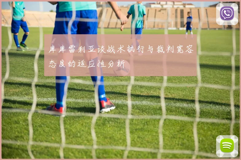 库库雷利亚谈战术执行与裁判宽容态度的适应性分析