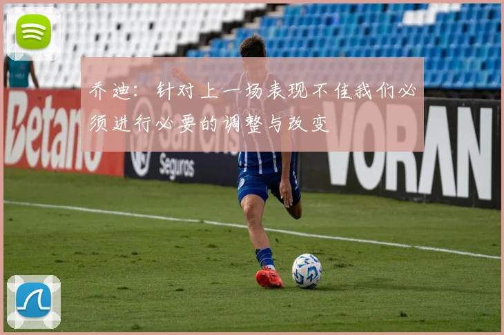 乔迪：针对上一场表现不佳我们必须进行必要的调整与改变