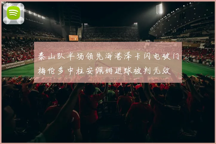 泰山队半场领先海港泽卡闪电破门梅伦多中柱安佩姆进球被判无效